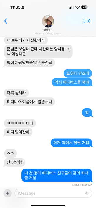 劉俐思: 내 트위터가 이상한가바
劉俐思: 준님은 보임대 근데 나한태는 암나옴 ㅋㅌ 이상하군
劉俐思: 첨에 차담당한줄알고 놀랫음
洪民憙: 트위터 망조네
洪民憙: 역시 페디버스를 해야
劉俐思: 흑흑 놀래라
劉俐思: 페디버스 이름에서 발냄새나
洪民憙: 헐
劉俐思: ㅋㅋㅋㅋㅋ 페디
劉俐思: 페디 발이잔아
洪民憙: 이거 찍어서 올릴 거임
劉俐思: ㅇㅇ
劉俐思: 난 당당함
洪民憙: 내 천 명의 페디버스 친구들이 같이 화내 줄 거임